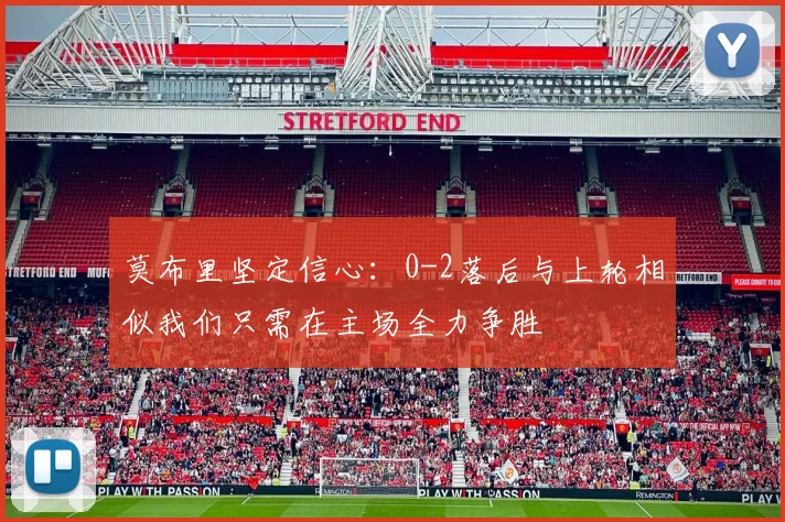 莫布里坚定信心：0-2落后与上轮相似我们只需在主场全力争胜