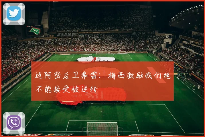 迈阿密后卫弗雷：梅西激励我们绝不能接受被逆转