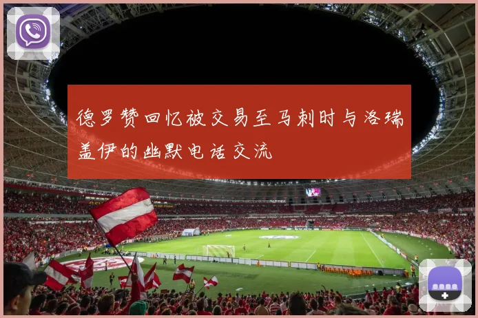 德罗赞回忆被交易至马刺时与洛瑞盖伊的幽默电话交流