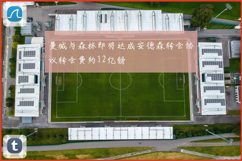 曼城与森林即将达成安德森转会协议转会费约12亿镑