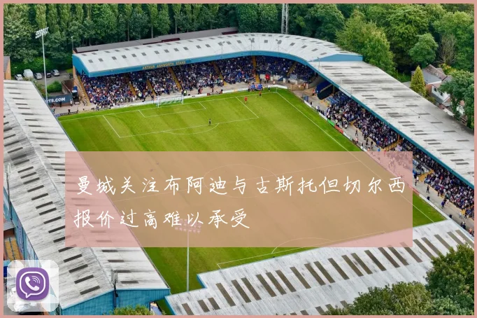 曼城关注布阿迪与古斯托但切尔西报价过高难以承受